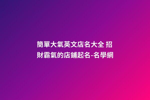簡單大氣英文店名大全 招財霸氣的店鋪起名-名學網-第1張-店鋪起名-玄機派